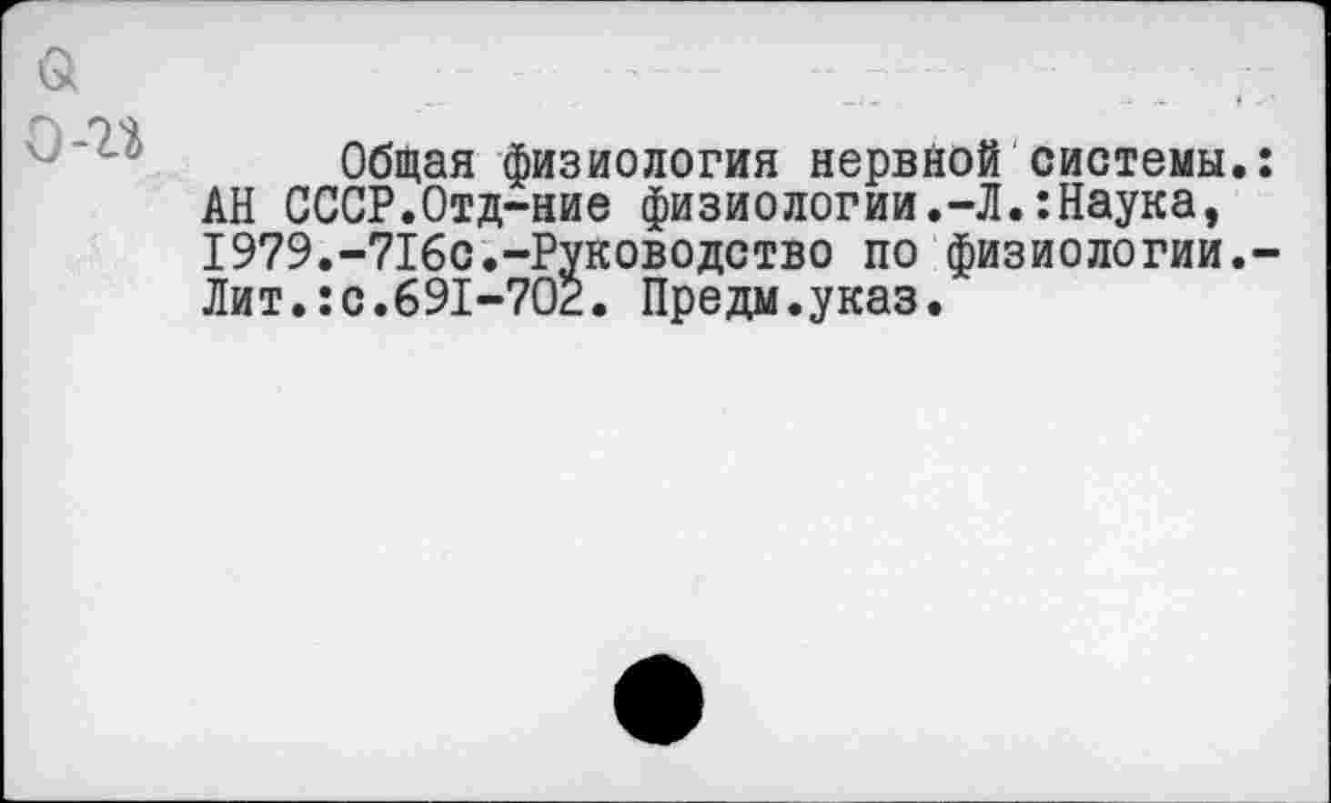 ﻿Общая физиология нервной системы. АН СССР.Отд-ние физиологии.-Л.:Наука, 1979.-716с.-Руководство по физиологии. Лит.:с.691-702. Предм.указ.